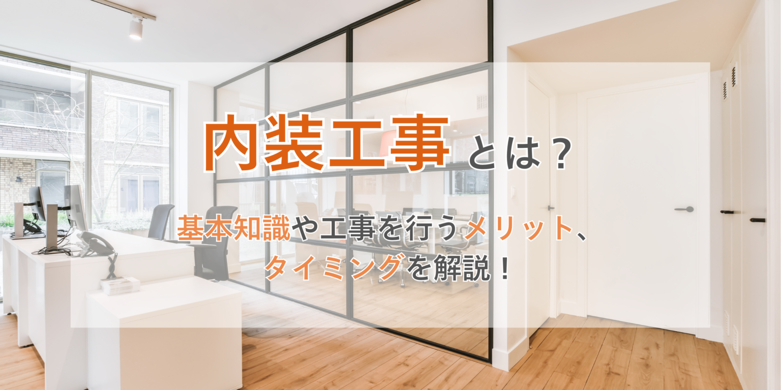 内装工事とは? 依頼する前に知っておきたい基本知識、メリットや工事を行うタイミングについてわかりやすく解説!