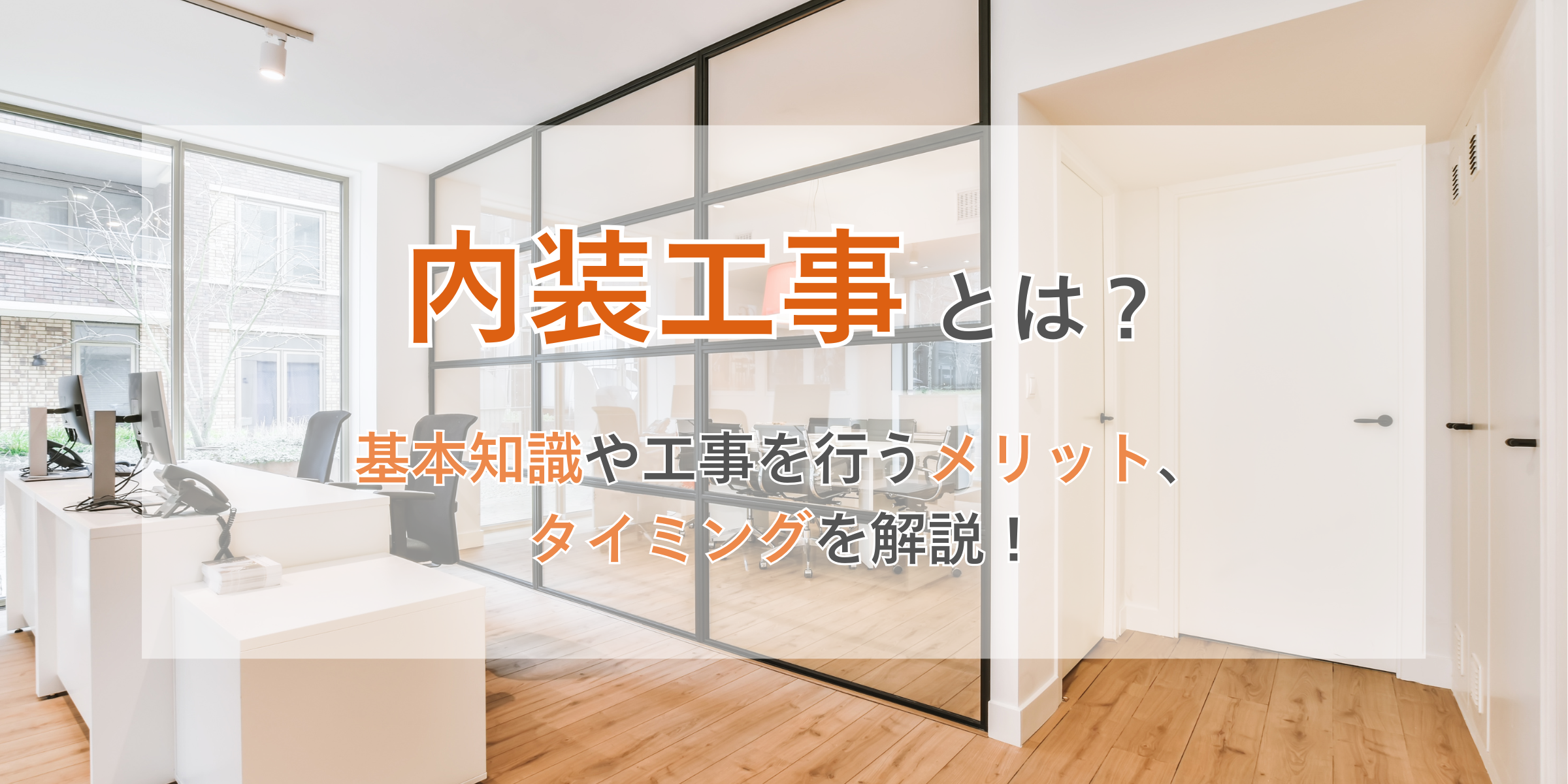 内装工事とは？　依頼する前に知っておきたい基本知識、メリットや工事を行うタイミングについてわかりやすく解説！